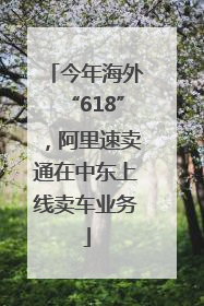 今年海外“618”，阿里速卖通在中东上线卖车业务