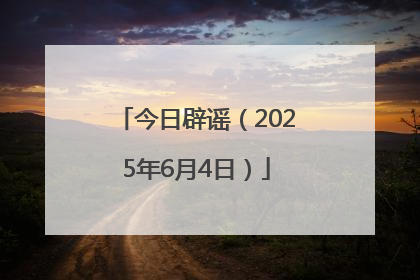 今日辟谣（2025年6月4日）