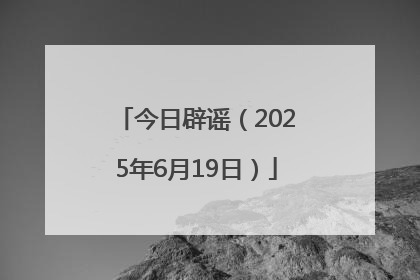 今日辟谣（2025年6月19日）
