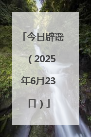 今日辟谣（2025年6月23日）