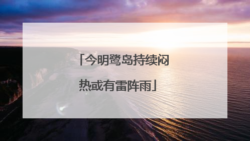 今明鹭岛持续闷热或有雷阵雨