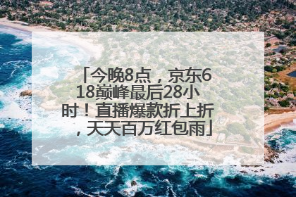 今晚8点，京东618巅峰最后28小时！直播爆款折上折，天天百万红包雨