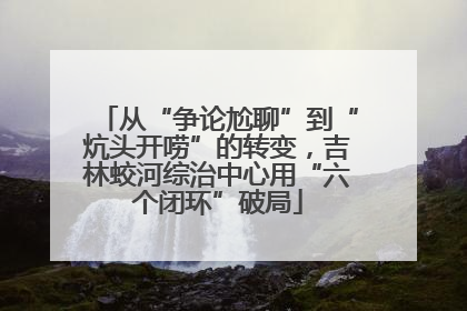 从“争论尬聊”到“炕头开唠”的转变，吉林蛟河综治中心用“六个闭环”破局
