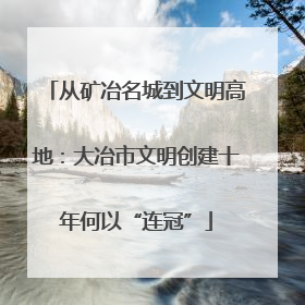 从矿冶名城到文明高地：大冶市文明创建十年何以“连冠”
