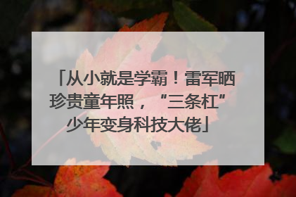 从小就是学霸！雷军晒珍贵童年照，“三条杠”少年变身科技大佬