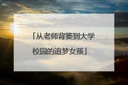 从老师背篓到大学校园的追梦女孩
