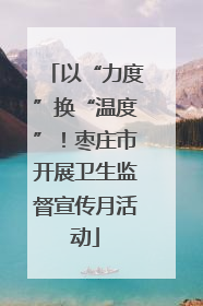 以“力度”换“温度”！枣庄市开展卫生监督宣传月活动