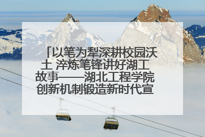 以笔为犁深耕校园沃土 淬炼笔锋讲好湖工故事——湖北工程学院创新机制锻造新时代宣传“轻骑兵”