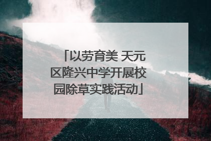 以劳育美 天元区隆兴中学开展校园除草实践活动