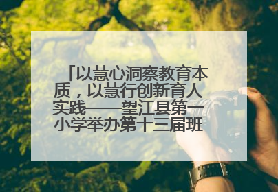 以慧心洞察教育本质，以慧行创新育人实践——望江县第一小学举办第十三届班主任论坛