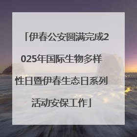 伊春公安圆满完成2025年国际生物多样性日暨伊春生态日系列活动安保工作