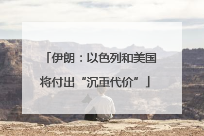 伊朗：以色列和美国将付出“沉重代价”
