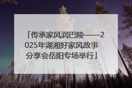 传承家风润巴陵——2025年湖湘好家风故事分享会岳阳专场举行