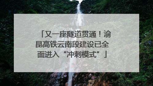 又一座隧道贯通！渝昆高铁云南段建设已全面进入“冲刺模式”