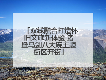 双线融合打造怀旧文旅新体验 诸暨马剑八大碗主题街区开街