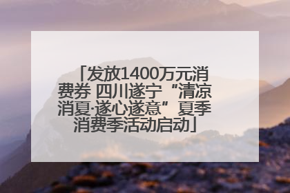 发放1400万元消费券 四川遂宁“清凉消夏·遂心遂意”夏季消费季活动启动