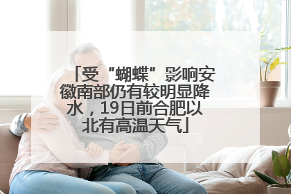 受“蝴蝶”影响安徽南部仍有较明显降水，19日前合肥以北有高温天气