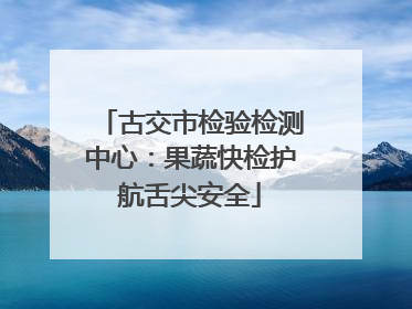 古交市检验检测中心：果蔬快检护航舌尖安全
