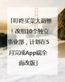 叮咚买菜大调整！改组10个独立事业部，计划在5月完成App端全面改版