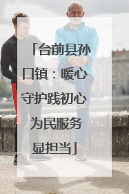 台前县孙口镇：暖心守护践初心 为民服务显担当