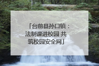 台前县孙口镇：法制课进校园 共筑校园安全网