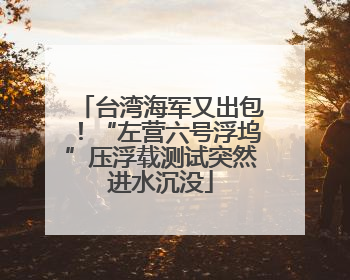 台湾海军又出包！“左营六号浮坞”压浮载测试突然进水沉没