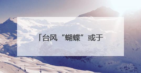 台风“蝴蝶”或于今天中午前后再次登陆！最新动态→