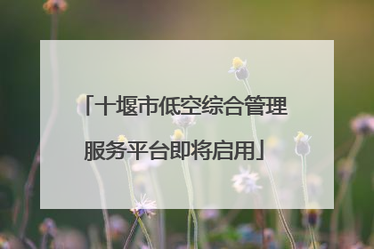 十堰市低空综合管理服务平台即将启用
