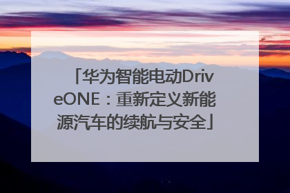 华为智能电动DriveONE：重新定义新能源汽车的续航与安全