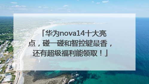 华为nova14十大亮点，碰一碰和智控键最香，还有超级福利能领取！