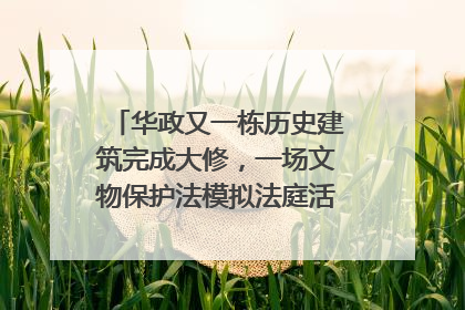 华政又一栋历史建筑完成大修，一场文物保护法模拟法庭活动在此举行