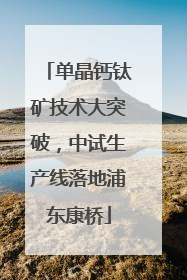 单晶钙钛矿技术大突破，中试生产线落地浦东康桥