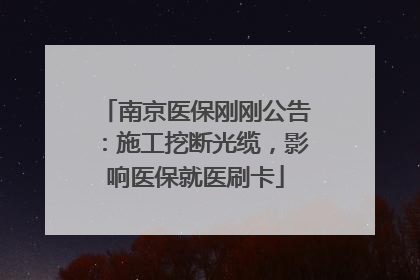 南京医保刚刚公告：施工挖断光缆，影响医保就医刷卡