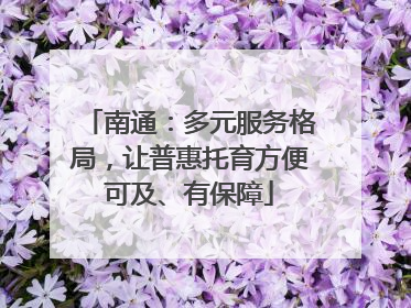 南通：多元服务格局，让普惠托育方便可及、有保障