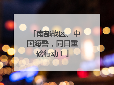 南部战区、中国海警，同日重磅行动！