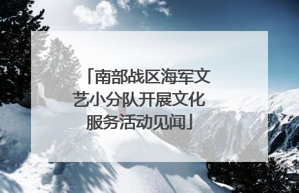 南部战区海军文艺小分队开展文化服务活动见闻