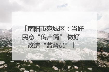 南阳市宛城区：当好民意“传声筒” 做好改造“监督员”