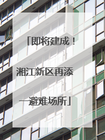 即将建成！湘江新区再添一避难场所