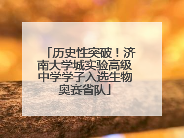 历史性突破！济南大学城实验高级中学学子入选生物奥赛省队