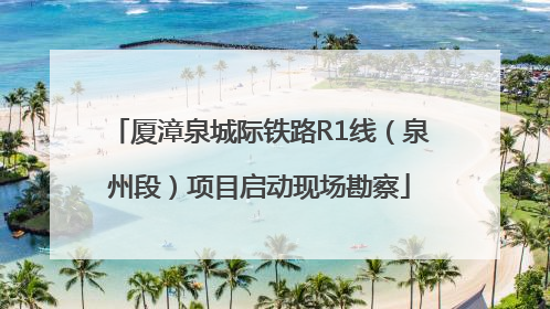 厦漳泉城际铁路R1线（泉州段）项目启动现场勘察