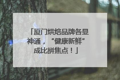 厦门烘焙品牌各显神通，“健康新鲜”成比拼焦点！