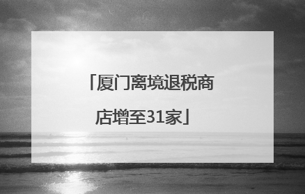 厦门离境退税商店增至31家
