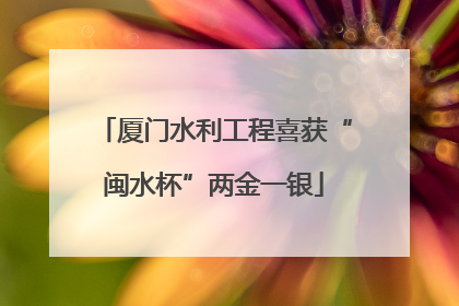 厦门水利工程喜获“闽水杯”两金一银