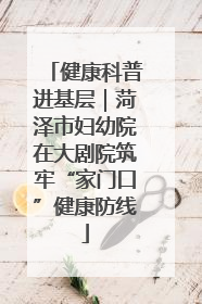 健康科普进基层｜菏泽市妇幼院在大剧院筑牢“家门口”健康防线
