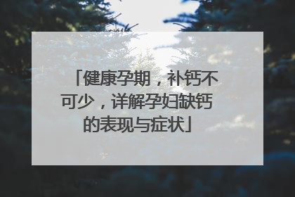 健康孕期，补钙不可少，详解孕妇缺钙的表现与症状