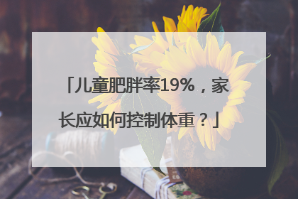 儿童肥胖率19%，家长应如何控制体重？