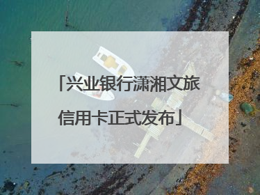 兴业银行潇湘文旅信用卡正式发布