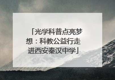 光学科普点亮梦想：科教公益行走进西安秦汉中学