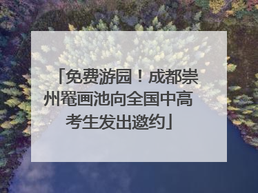 免费游园！成都崇州罨画池向全国中高考生发出邀约