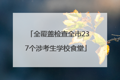 全覆盖检查全市237个涉考生学校食堂